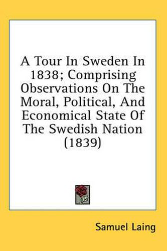 Cover image for A Tour in Sweden in 1838; Comprising Observations on the Moral, Political, and Economical State of the Swedish Nation (1839)