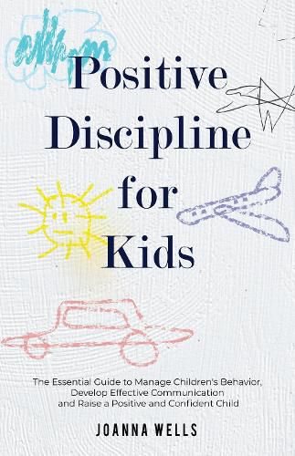 Cover image for Positive Disciple for Kids: The Essential Guide to Manage Children's Behavior, Develop Effective Communication and Raise a Positive and Confident Child