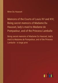 Cover image for Memoirs of the Courts of Louis XV and XVI; Being secret memoirs of Madame Du Hausset, lady's maid to Madame de Pompadour, and of the Princess Lamballe