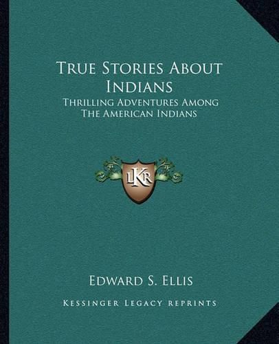 Cover image for True Stories about Indians: Thrilling Adventures Among the American Indians