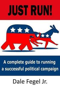 Cover image for Just Run!: A complete guide to running a successful political campaign