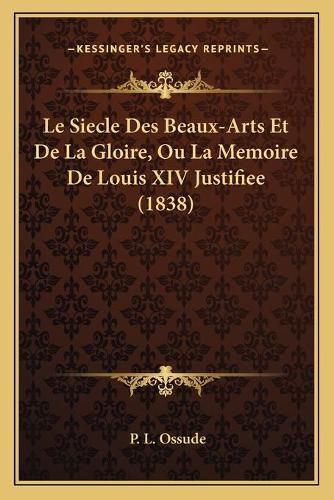 Cover image for Le Siecle Des Beaux-Arts Et de La Gloire, Ou La Memoire de Louis XIV Justifiee (1838)