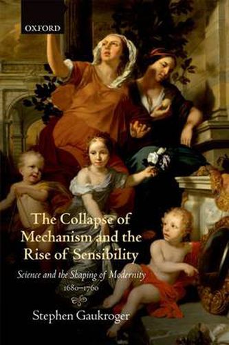 Cover image for The Collapse of Mechanism and the Rise of Sensibility: Science and the Shaping of Modernity, 1680-1760