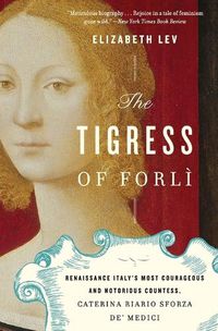 Cover image for The Tigress of Forli: Renaissance Italy's Most Courageous and Notorious Countess, Caterina Riario Sforza De' Medici