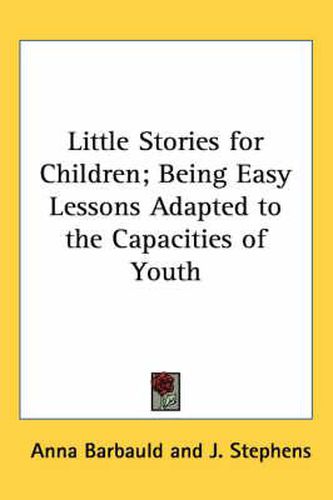 Cover image for Little Stories for Children; Being Easy Lessons Adapted to the Capacities of Youth