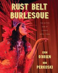 Cover image for Rust Belt Burlesque: The Softer Side of a Heavy Metal Town