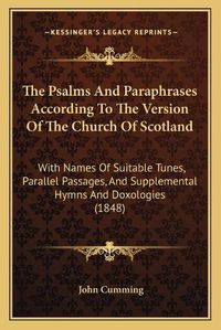 Cover image for The Psalms and Paraphrases According to the Version of the Church of Scotland: With Names of Suitable Tunes, Parallel Passages, and Supplemental Hymns and Doxologies (1848)