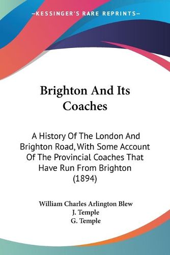 Cover image for Brighton and Its Coaches: A History of the London and Brighton Road, with Some Account of the Provincial Coaches That Have Run from Brighton (1894)