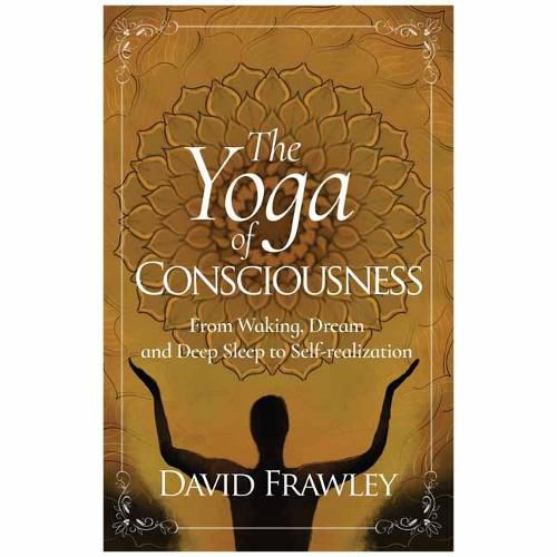 The Yoga of Consciousness: Waking,Dream and Deep Sleep to Self-Realization