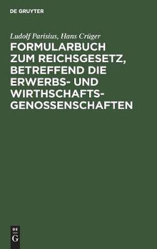 Cover image for Formularbuch Zum Reichsgesetz, Betreffend Die Erwerbs- Und Wirthschaftsgenossenschaften: Praktische Anleitung Fur Die Fuhrung Des Genossenschaftsregisters Und Den Verkehr Mit Dem Registergericht