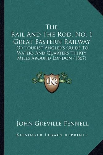 Cover image for The Rail and the Rod, No. 1 Great Eastern Railway: Or Tourist Angler's Guide to Waters and Quarters Thirty Miles Around London (1867)