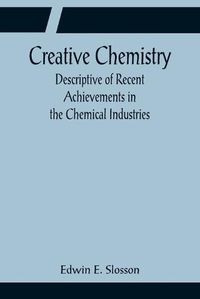 Cover image for Creative Chemistry; Descriptive of Recent Achievements in the Chemical Industries