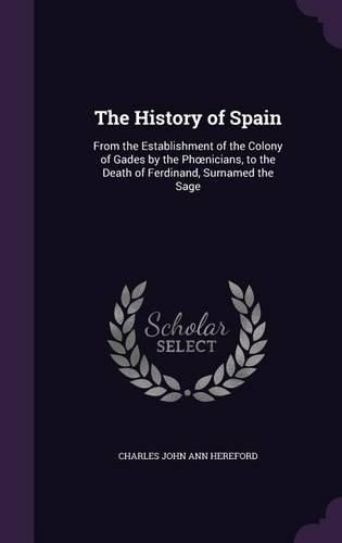 The History of Spain: From the Establishment of the Colony of Gades by the PH Nicians, to the Death of Ferdinand, Surnamed the Sage