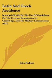 Cover image for Latin and Greek Accidence: Intended Chiefly for the Use of Candidates for the Previous Examination at Cambridge, and the Military Examinations (1875)