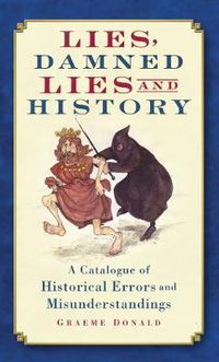 Cover image for Lies, Damned Lies and History: A Catalogue of Historical Errors and Misunderstandings