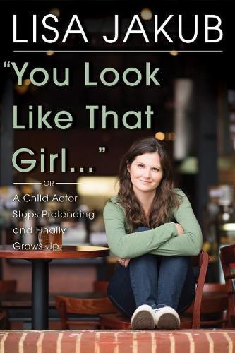 Cover image for You Look Like That Girl: A Child Actor Stops Pretending and Finally Grows Up