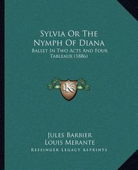 Cover image for Sylvia or the Nymph of Diana: Ballet in Two Acts and Four Tableaux (1886)