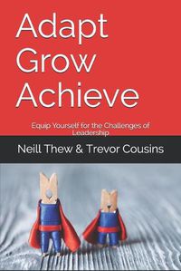 Cover image for Adapt Grow Achieve: Equip Yourself for the Challenges of Leadership