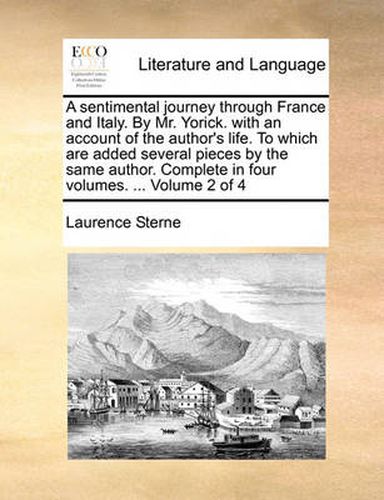 Cover image for A Sentimental Journey Through France and Italy. by Mr. Yorick. with an Account of the Author's Life. to Which Are Added Several Pieces by the Same Author. Complete in Four Volumes. ... Volume 2 of 4