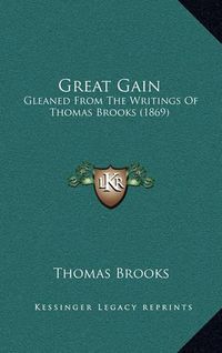 Cover image for Great Gain: Gleaned from the Writings of Thomas Brooks (1869)