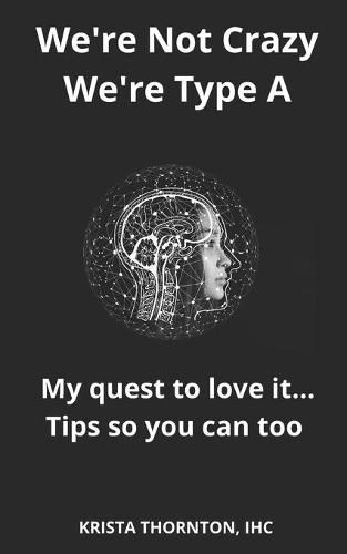 Cover image for We're Not Crazy, We're Type A: My quest to love it... Tips so you can too