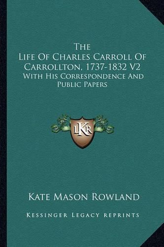 Cover image for The Life of Charles Carroll of Carrollton, 1737-1832 V2: With His Correspondence and Public Papers