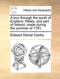 Cover image for A Tour Through the South of England, Wales, and Part of Ireland, Made During the Summer of 1791.