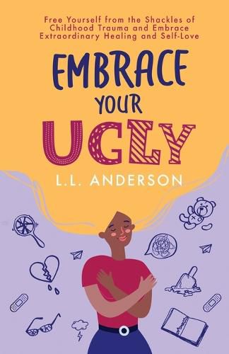 Cover image for Embrace Your UGLY: Free Yourself from the Shackles of Childhood Trauma and Embrace Extraordinary Healing and Self-Love