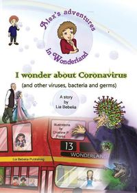 Cover image for Alex's adventures in Wonderland: I wonder about Coronavirus (and other viruses, bacteria and germs)