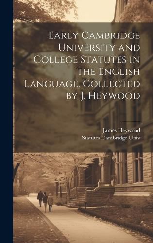 Cover image for Early Cambridge University and College Statutes in the English Language, Collected by J. Heywood