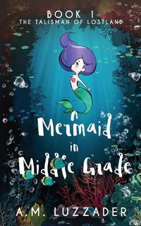 Cover image for A Mermaid in Middle Grade: Book 1: The Talisman of Lostland