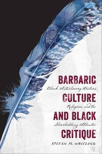 Cover image for Barbaric Culture and Black Critique: Black Antislavery Writers, Religion, and the Slaveholding Atlantic