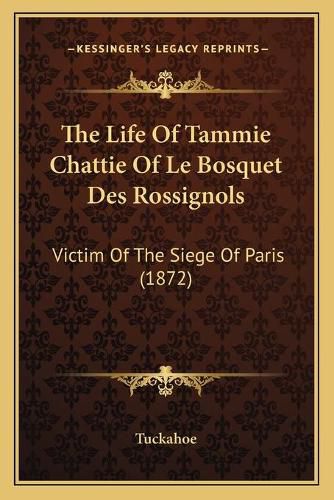 Cover image for The Life of Tammie Chattie of Le Bosquet Des Rossignols: Victim of the Siege of Paris (1872)