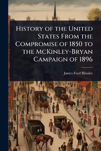 Cover image for History of the United States From the Compromise of 1850 to the McKinley-Bryan Campaign of 1896