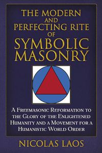 Cover image for The Modern and Perfecting Rite of Symbolic Masonry: A Freemasonic Reformation To the Glory of the Enlightened Humanity and a Movement for a Humanistic World Order