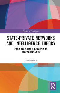 Cover image for State-Private Networks and Intelligence Theory: From Cold War Liberalism to Neoconservatism