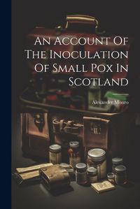 Cover image for An Account Of The Inoculation Of Small Pox In Scotland