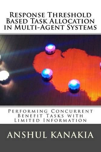 Cover image for Response Threshold Based Task Allocation in Multi-Agent Systems: Performing Concurrent Benefit Tasks with Limited Information