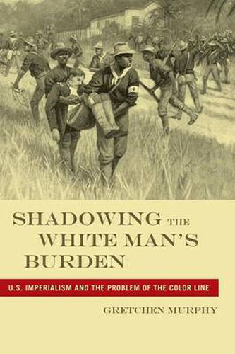 Cover image for Shadowing the White Man's Burden: U.S. Imperialism and the Problem of the Color Line