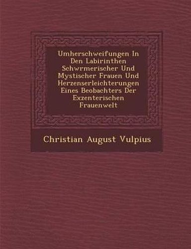 Umherschweifungen in Den Labirinthen Schw Rmerischer Und Mystischer Frauen Und Herzenserleichterungen Eines Beobachters Der Exzenterischen Frauenwelt