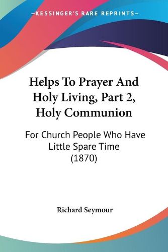 Helps To Prayer And Holy Living, Part 2, Holy Communion: For Church People Who Have Little Spare Time (1870)