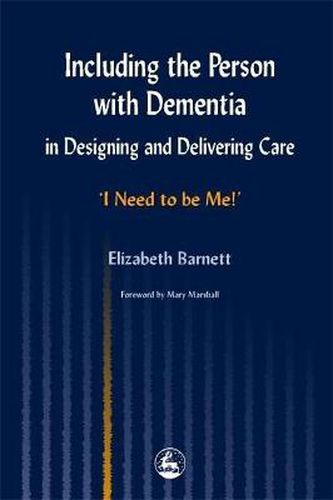 Cover image for Including the Person with Dementia in Designing and Delivering Care: I Need to Be Me!