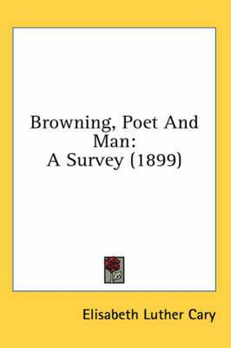 Browning, Poet and Man: A Survey (1899)