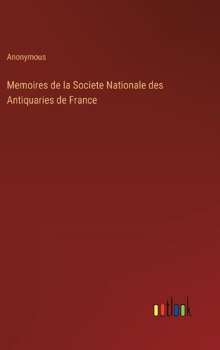 Memoires de la Societe Nationale des Antiquaries de France