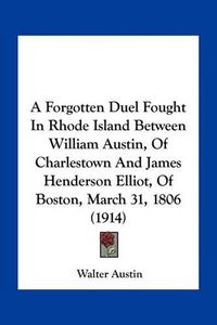 Cover image for A Forgotten Duel Fought in Rhode Island Between William Austin, of Charlestown and James Henderson Elliot, of Boston, March 31, 1806 (1914)