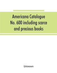 Cover image for Americana Catalogue No. 600 including scarce and precious books, manuscripts and engravings from the collections of Emperor Maximilian of Mexico and Charles Et. Brasseur de Bourbourg, the library of Edward Salomon, late governor of the state of Wisconsin,