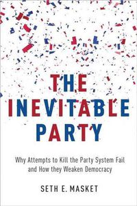 Cover image for The Inevitable Party: Why Attempts to Kill the Party System Fail and How they Weaken Democracy