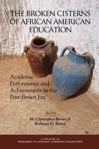 Cover image for Broken Cisterns of African American Education: Academic Performance and Achievment in the Post-Brown Era