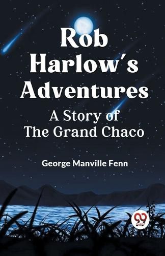 Rob Harlow's AdventuresA Story of the Grand Chaco (Edition2023)