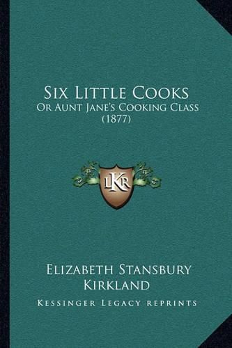 Cover image for Six Little Cooks: Or Aunt Jane's Cooking Class (1877)